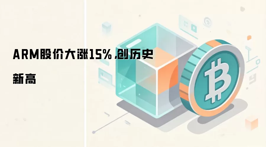 ARM股价大涨15%，创历史新高