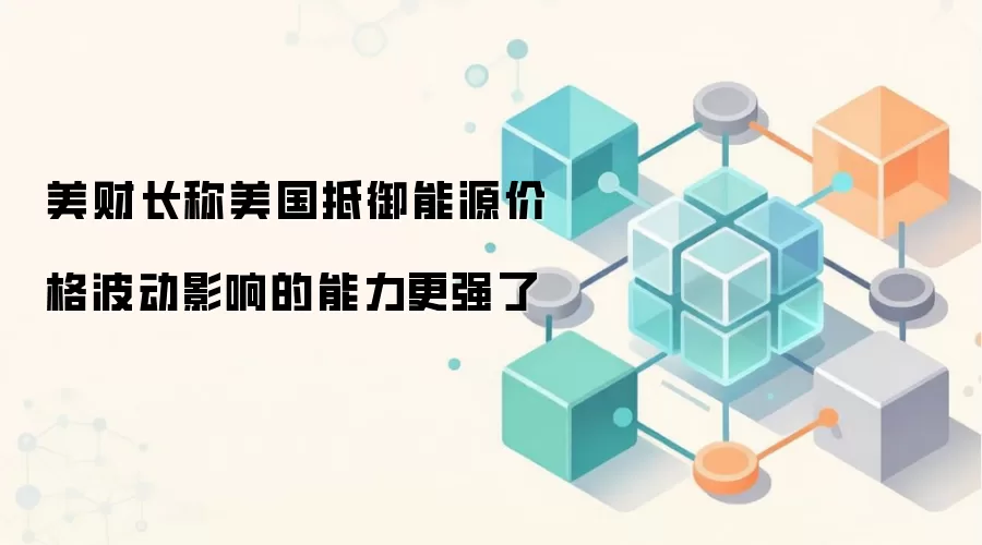 美财长称美国抵御能源价格波动影响的能力更强了