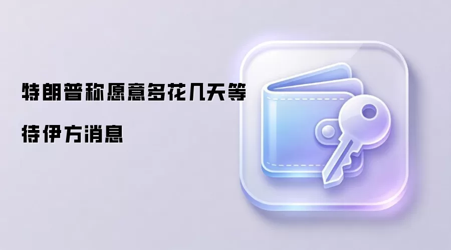 特朗普称愿意多花几天等待伊方消息