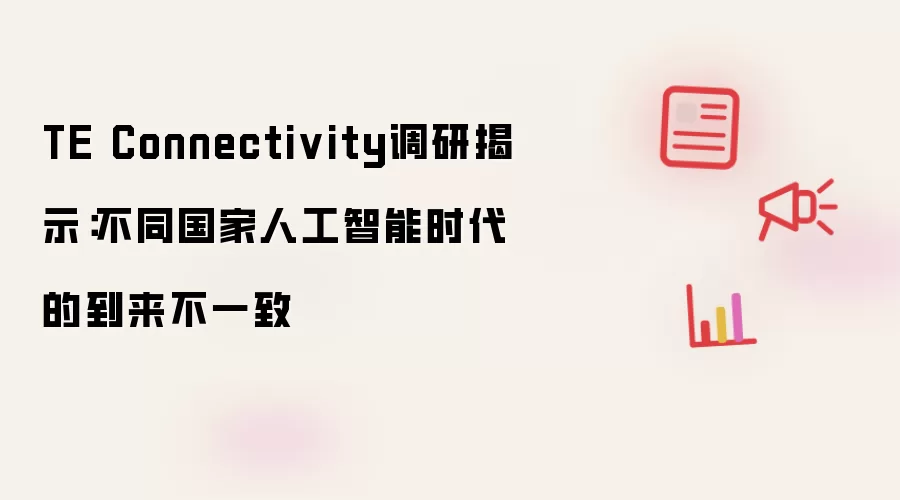 TE Connectivity调研揭示：不同国家人工智能时代的到来不一致