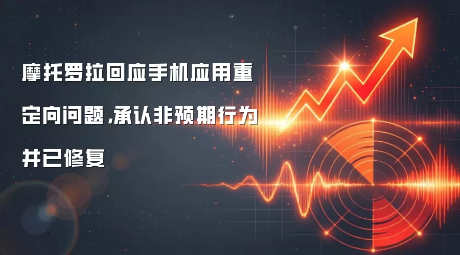 摩托罗拉回应手机应用重定向问题，承认非预期行为并已修复