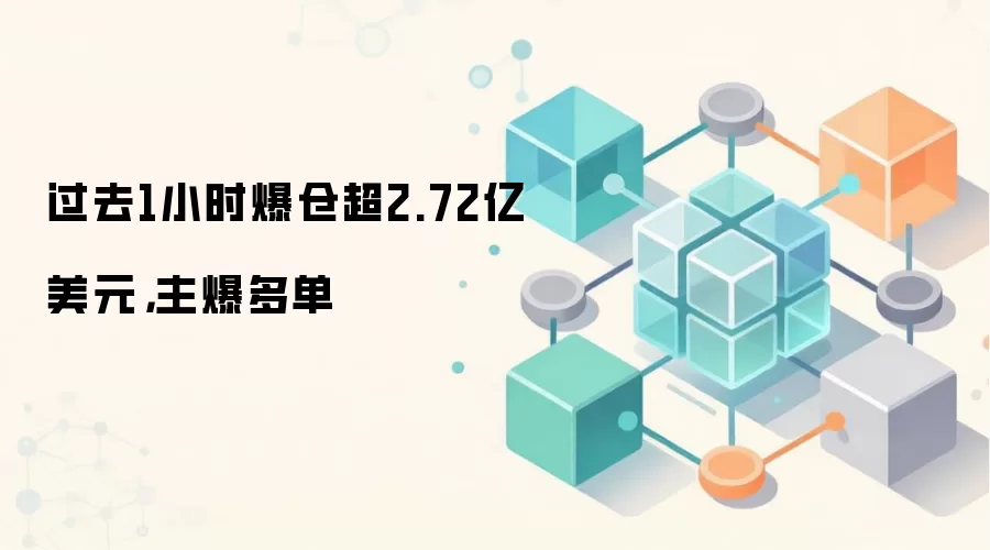 过去1小时爆仓超2.72亿美元，主爆多单