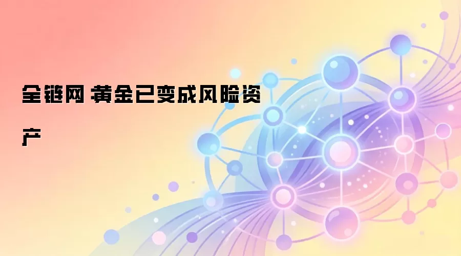全链网：黄金已变成风险资产