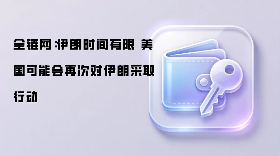全链网:伊朗时间有限 美国可能会再次对伊朗采取行动