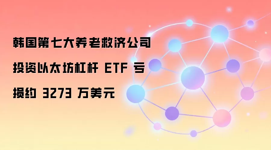 韩国第七大养老救济公司投资以太坊杠杆 ETF 亏损约 3273 万美元