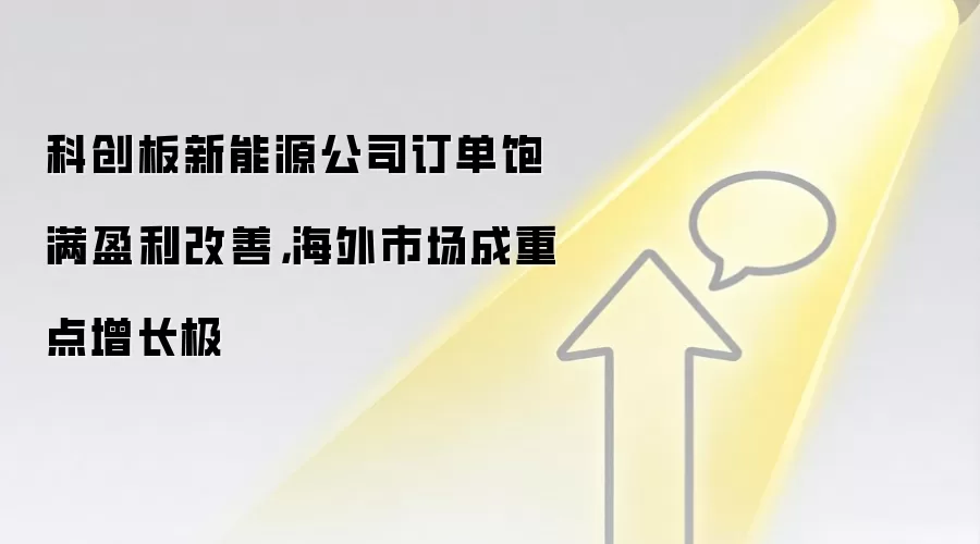 科创板新能源公司订单饱满盈利改善，海外市场成重点增长极