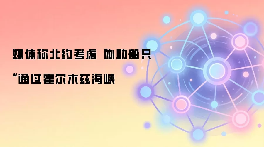 媒体称北约考虑“协助船只”通过霍尔木兹海峡