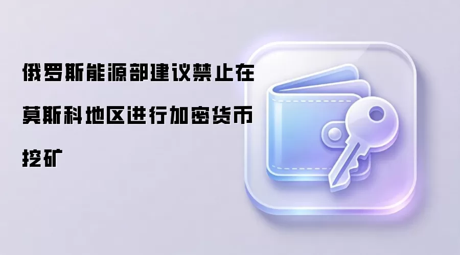 俄罗斯能源部建议禁止在莫斯科地区进行加密货币挖矿