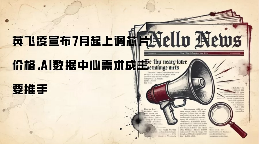 英飞凌宣布7月起上调芯片价格，AI数据中心需求成主要推手