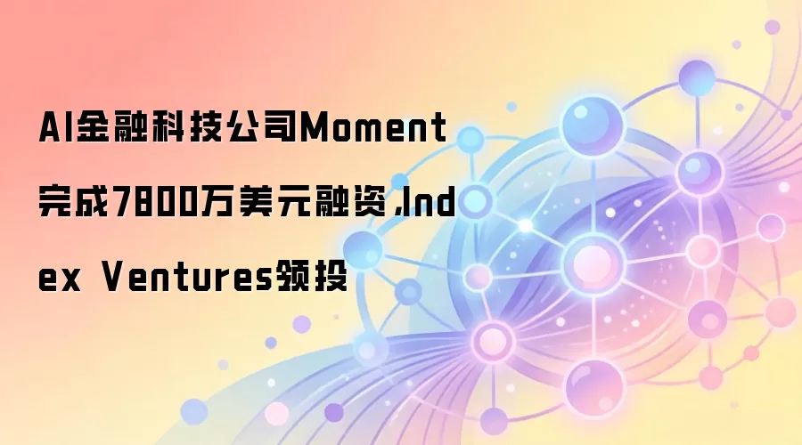 AI金融科技公司Moment完成7800万美元融资，Index Ventures领投