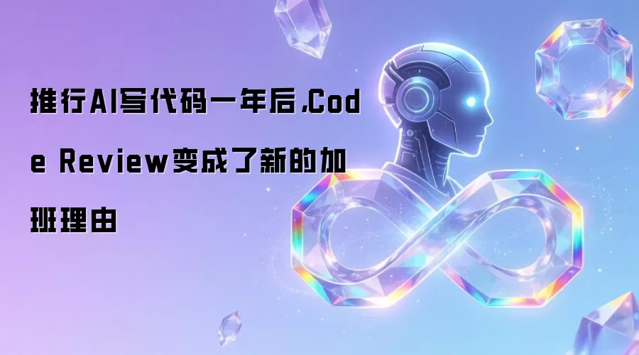 推行AI写代码一年后，Code Review变成了新的加班理由