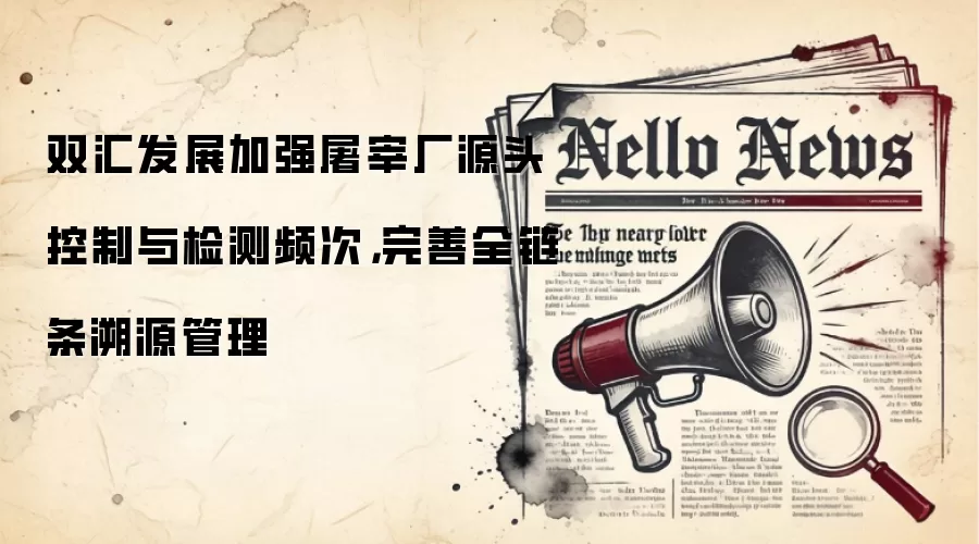 双汇发展加强屠宰厂源头控制与检测频次，完善全链条溯源管理