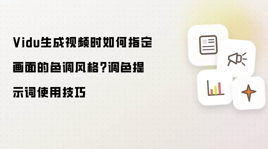 Vidu生成视频时如何指定画面的色调风格？调色提示词使用技巧