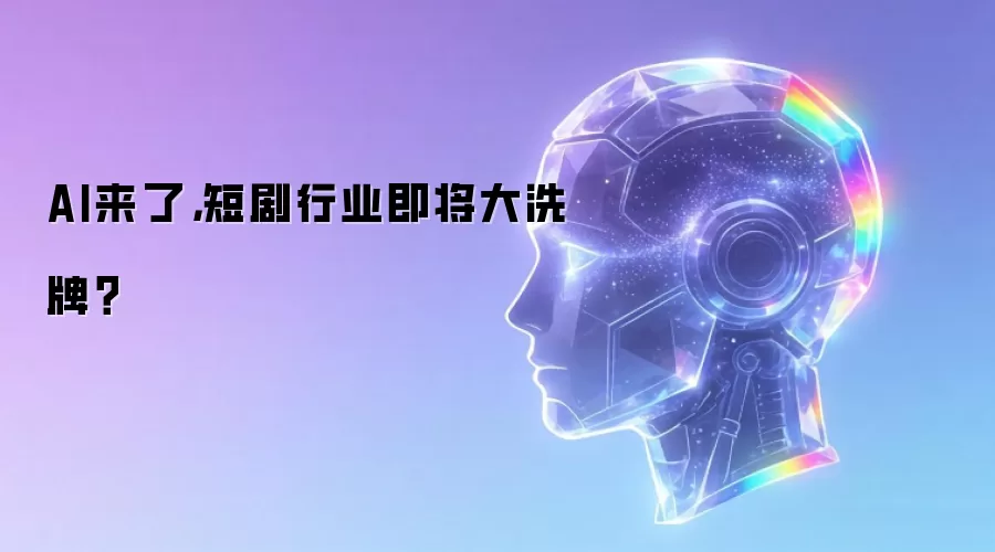 AI来了，短剧行业即将大洗牌？