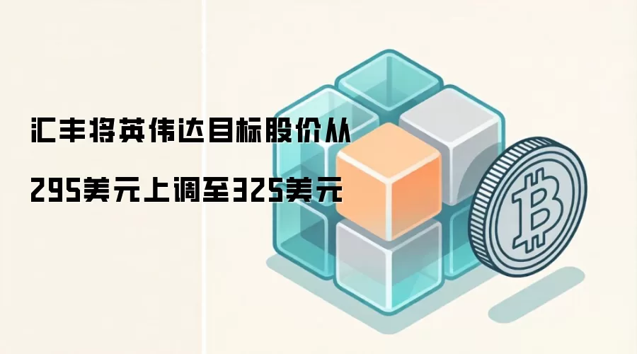 汇丰将英伟达目标股价从295美元上调至325美元