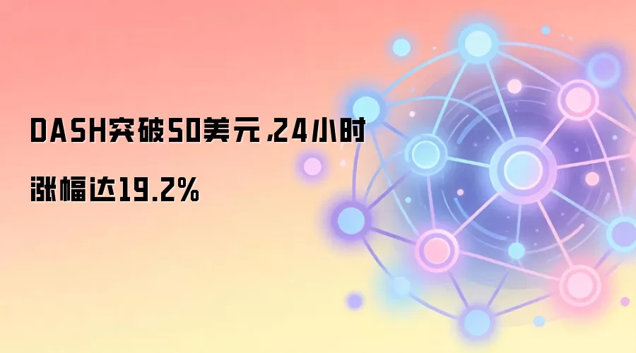 DASH突破50美元，24小时涨幅达19.2%