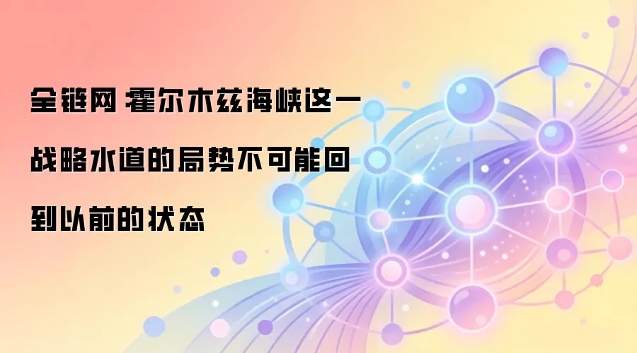 全链网：霍尔木兹海峡这一战略水道的局势不可能回到以前的状态