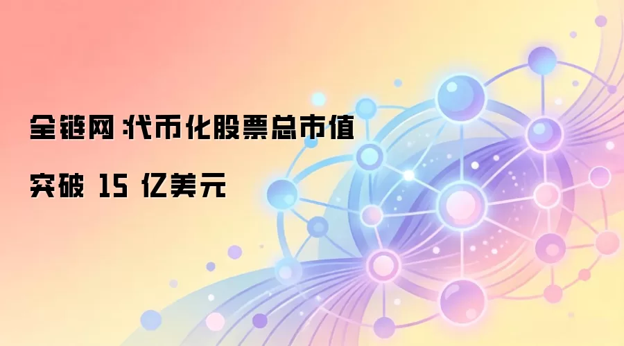 全链网：代币化股票总市值突破 15 亿美元