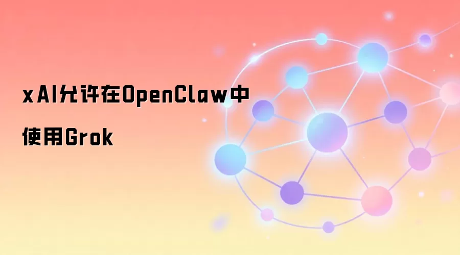 xAI允许在OpenClaw中使用Grok
