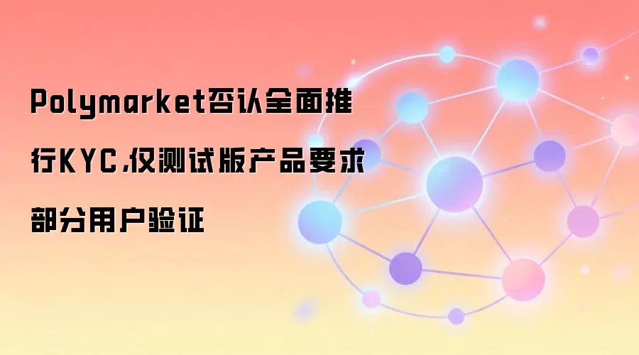 Polymarket否认全面推行KYC，仅测试版产品要求部分用户验证