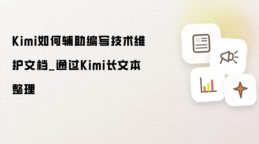 Kimi如何辅助编写技术维护文档_通过Kimi长文本整理