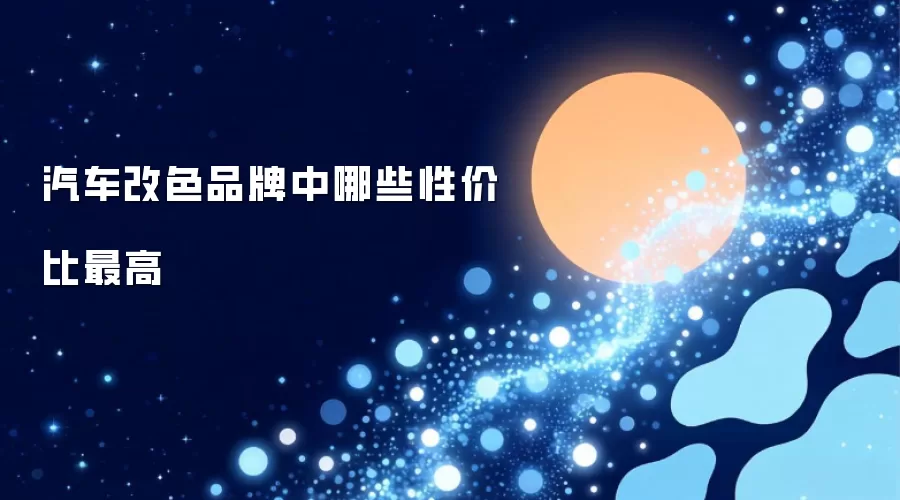 汽车改色品牌中哪些性价比最高