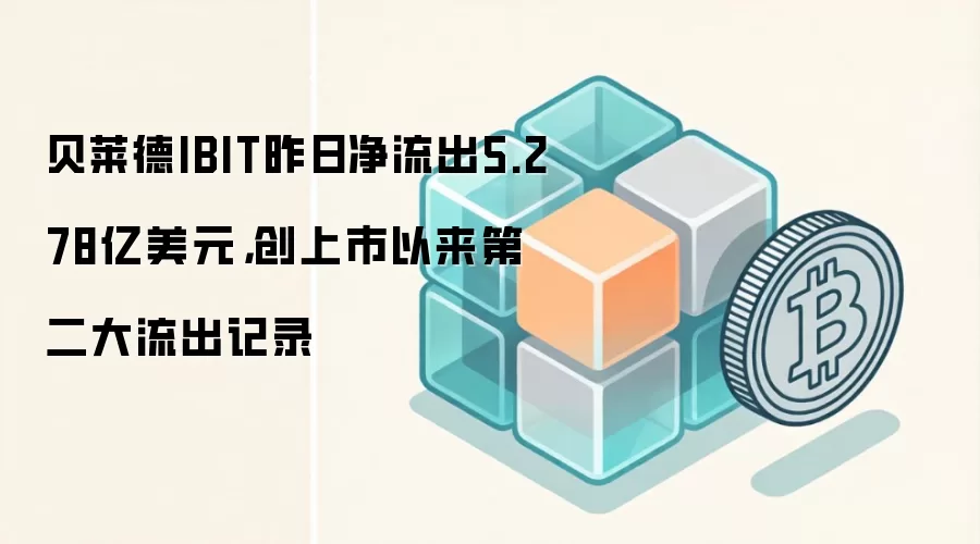 贝莱德IBIT昨日净流出5.278亿美元，创上市以来第二大流出记录