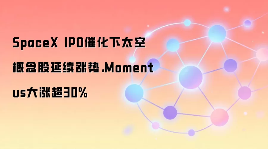 SpaceX IPO催化下太空概念股延续涨势，Momentus大涨超30%