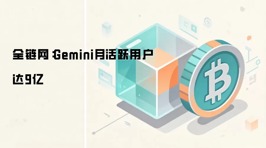 全链网：Gemini月活跃用户达9亿
