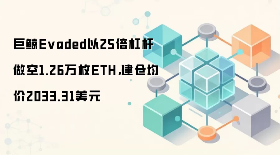 巨鲸Evaded以25倍杠杆做空1.26万枚ETH,建仓均价2033.31美元