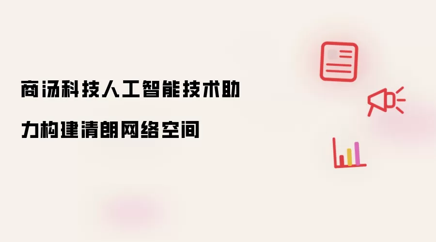 商汤科技人工智能技术助力构建清朗网络空间