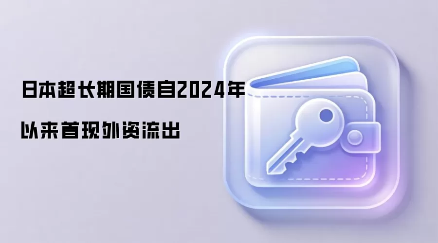 日本超长期国债自2024年以来首现外资流出