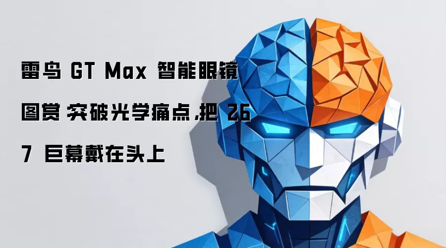雷鸟 GT Max 智能眼镜图赏：突破光学痛点，把 267 吋巨幕戴在头上