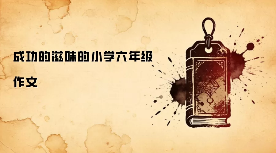 成功的滋味的小学六年级作文