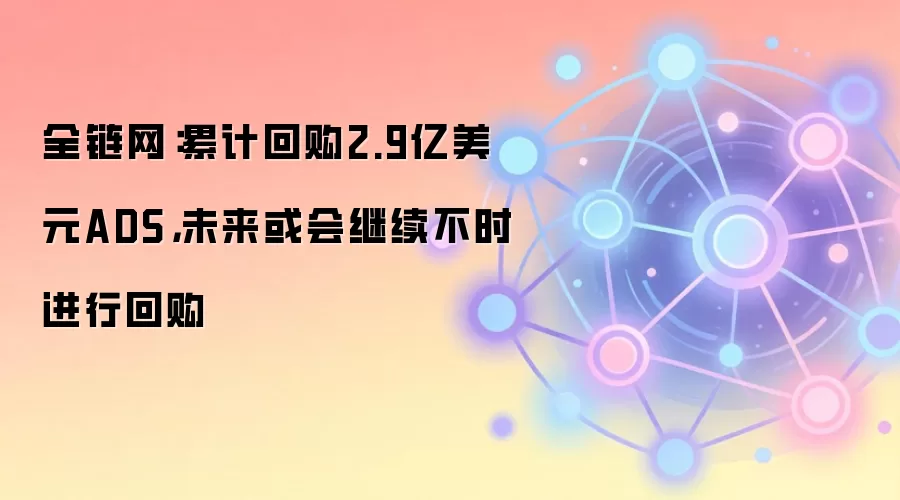 全链网：累计回购2.9亿美元ADS，未来或会继续不时进行回购