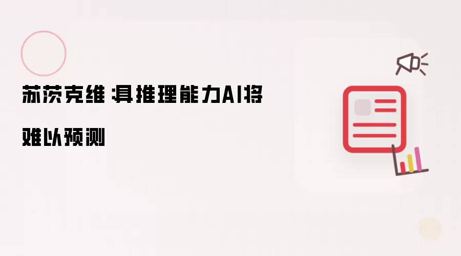 苏茨克维：具推理能力AI将难以预测