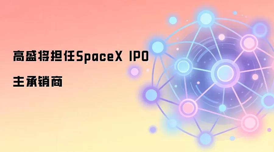 高盛将担任SpaceX IPO主承销商