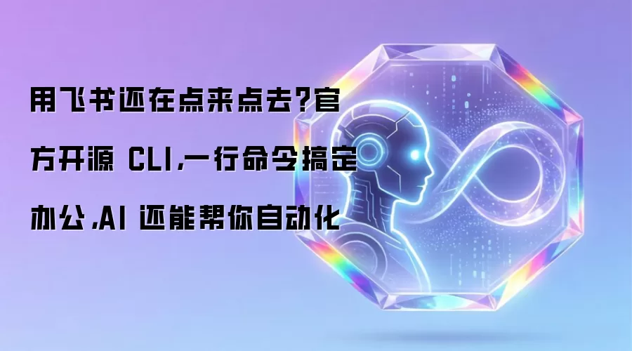 用飞书还在点来点去？官方开源 CLI，一行命令搞定办公，AI 还能帮你自动化