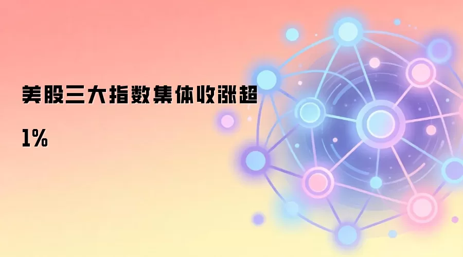 美股三大指数集体收涨超1%