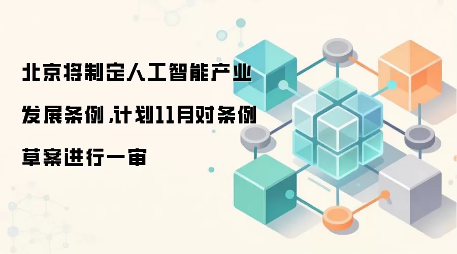 北京将制定人工智能产业发展条例，计划11月对条例草案进行一审