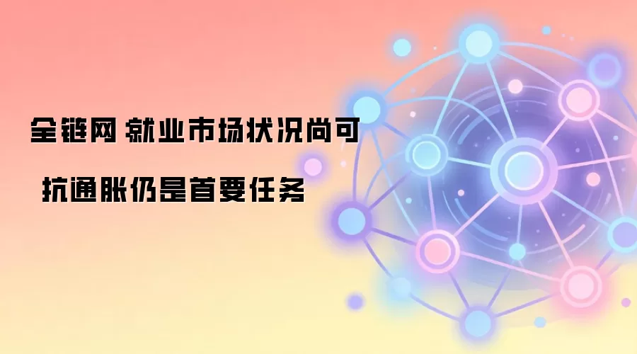 全链网：就业市场状况尚可 抗通胀仍是首要任务