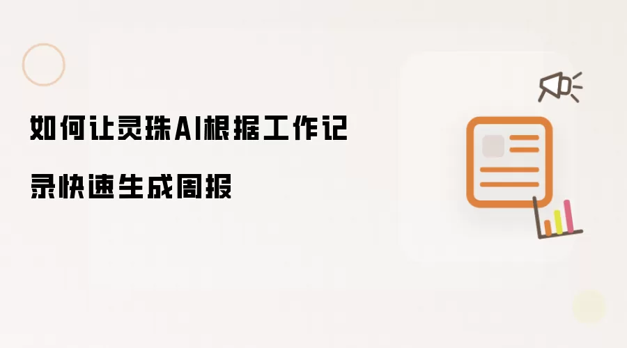 如何让灵珠AI根据工作记录快速生成周报