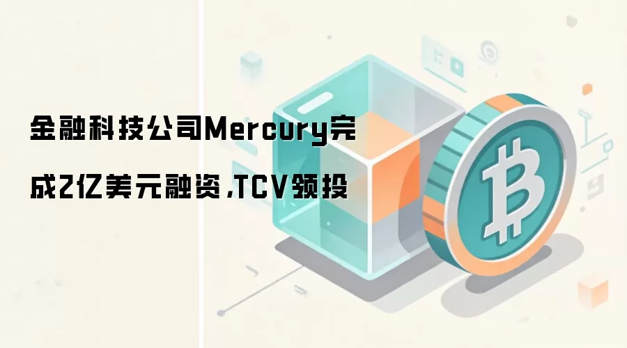金融科技公司Mercury完成2亿美元融资，TCV领投