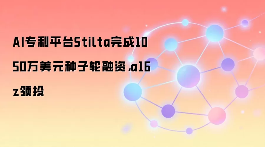 AI专利平台Stilta完成1050万美元种子轮融资，a16z领投