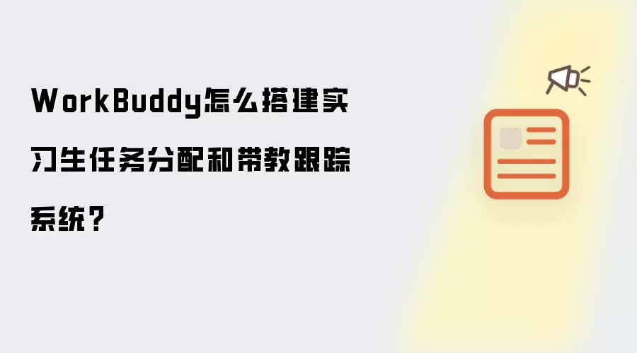 WorkBuddy怎么搭建实习生任务分配和带教跟踪系统?