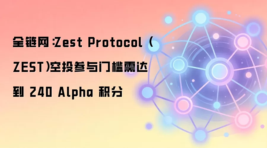 全链网：Zest Protocol（ZEST）空投参与门槛需达到 240 Alpha 积分
