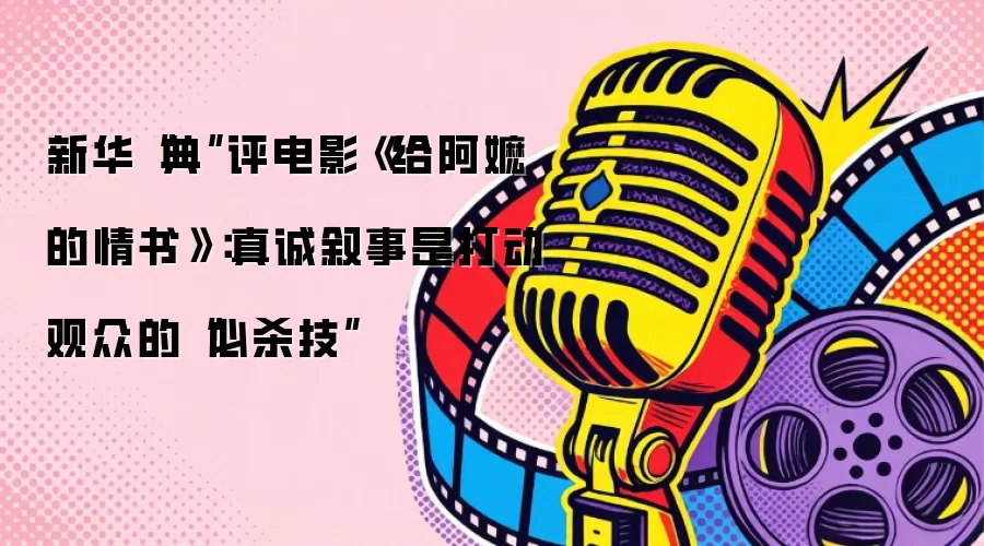 新华“典”评电影《给阿嬷的情书》：真诚叙事是打动观众的“必杀技”