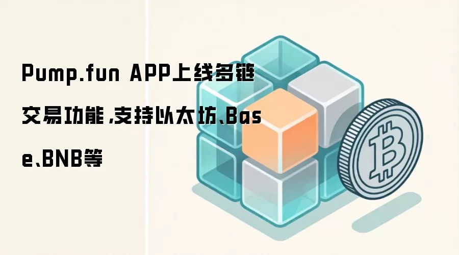 Pump.fun APP上线多链交易功能，支持以太坊、Base、BNB等
