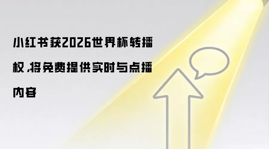 小红书获2026世界杯转播权,将免费提供实时与点播内容