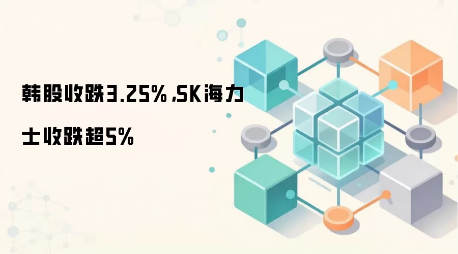 韩股收跌3.25%,SK海力士收跌超5%